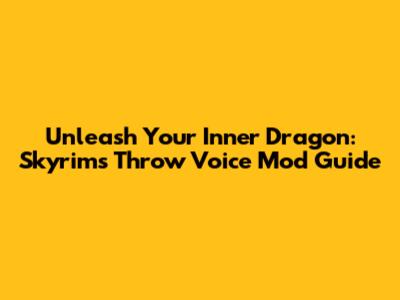 Unleash Your Inner Dragon: Skyrim's Throw Voice Mod Guide