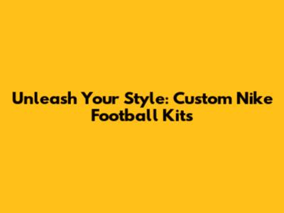 Unleash Your Style: Custom Nike Football Kits