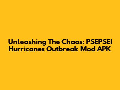 Unleashing The Chaos: PSEPSEI Hurricanes Outbreak Mod APK