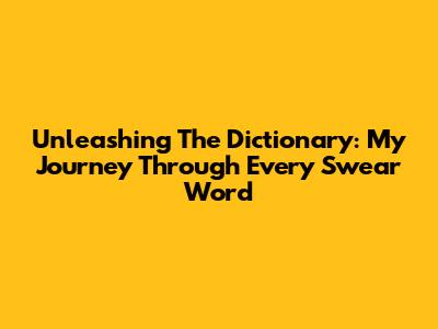 Unleashing The Dictionary: My Journey Through Every Swear Word