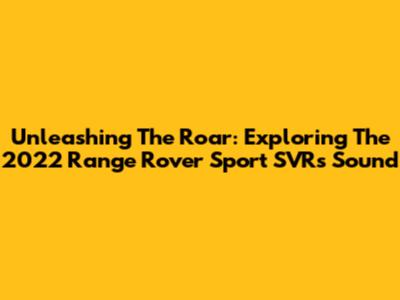 Unleashing The Roar: Exploring The 2022 Range Rover Sport SVR's Sound
