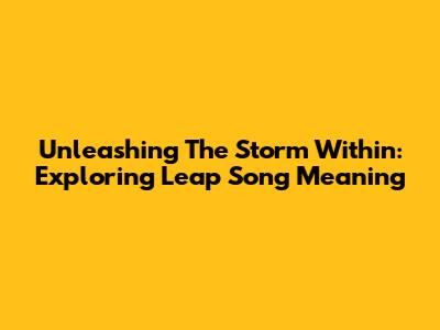 Unleashing The Storm Within: Exploring 'Leap' Song Meaning