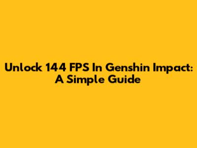 Unlock 144 FPS In Genshin Impact: A Simple Guide