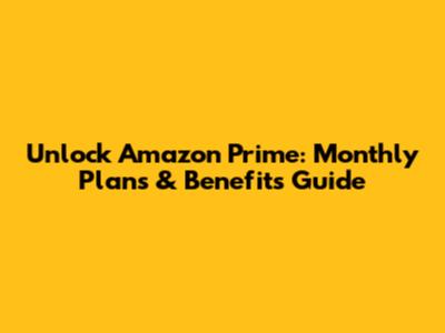 Unlock Amazon Prime: Monthly Plans & Benefits Guide