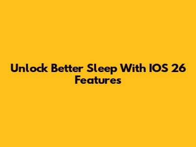 Unlock Better Sleep With IOS 26 Features
