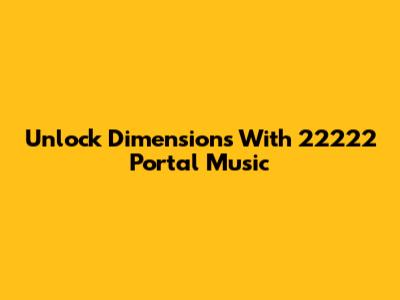 Unlock Dimensions With 22222 Portal Music