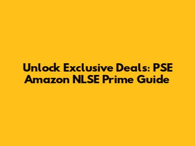 Unlock Exclusive Deals: PSE Amazon NLSE Prime Guide