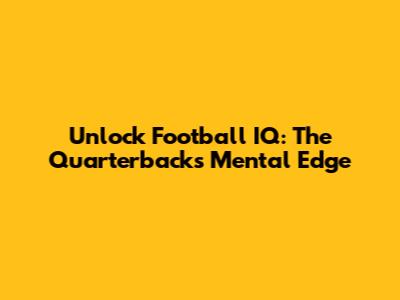 Unlock Football IQ: The Quarterback's Mental Edge