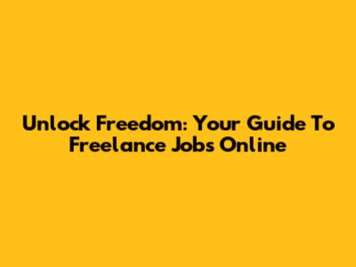 Unlock Freedom: Your Guide To Freelance Jobs Online