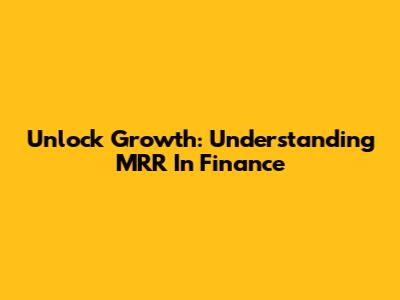 Unlock Growth: Understanding MRR In Finance