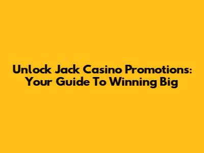 Unlock Jack Casino Promotions: Your Guide To Winning Big