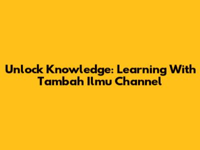 Unlock Knowledge: Learning With 'Tambah Ilmu' Channel