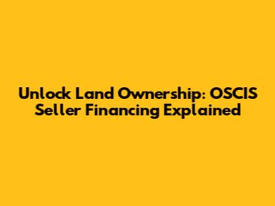 Unlock Land Ownership: OSCIS Seller Financing Explained