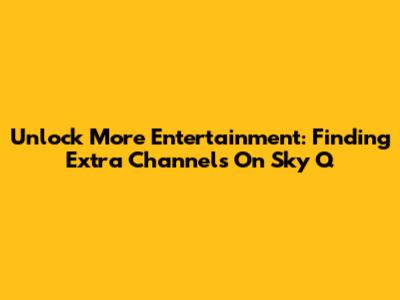 Unlock More Entertainment: Finding Extra Channels On Sky Q