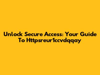 Unlock Secure Access: Your Guide To Httpsreur1ccvdqqay