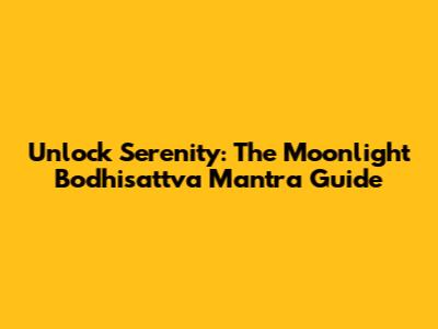 Unlock Serenity: The Moonlight Bodhisattva Mantra Guide