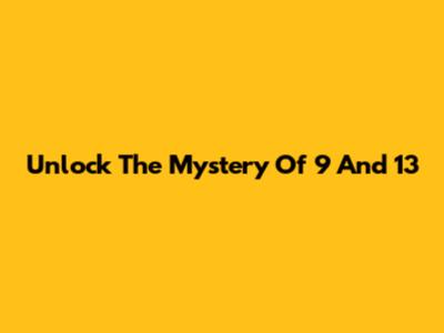Unlock The Mystery Of 9 And 13