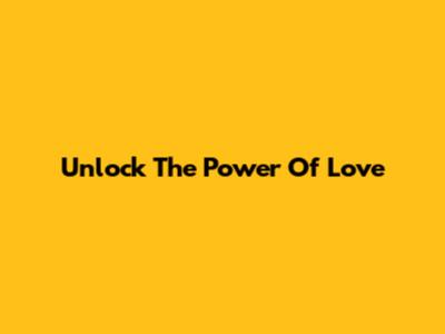 Unlock The Power Of Love