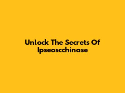 Unlock The Secrets Of Ipseoscchinase