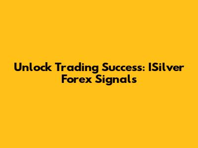 Unlock Trading Success: ISilver Forex Signals