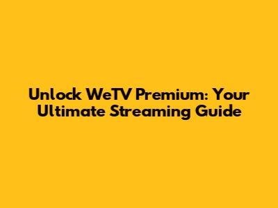 Unlock WeTV Premium: Your Ultimate Streaming Guide