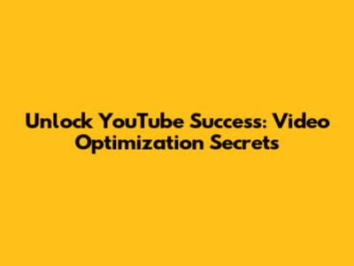 Unlock YouTube Success: Video Optimization Secrets