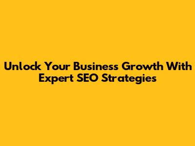 Unlock Your Business Growth With Expert SEO Strategies