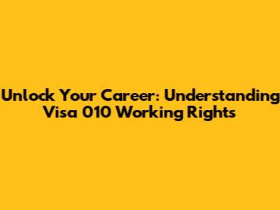 Unlock Your Career: Understanding Visa 010 Working Rights