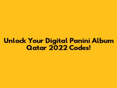 Unlock Your Digital Panini Album Qatar 2022 Codes!