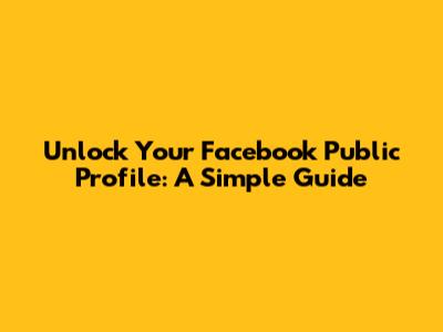 Unlock Your Facebook Public Profile: A Simple Guide