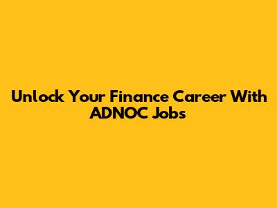 Unlock Your Finance Career With ADNOC Jobs