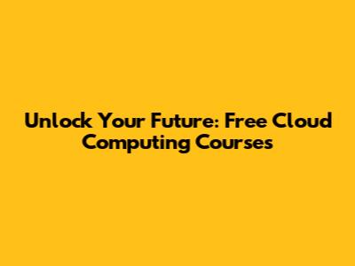 Unlock Your Future: Free Cloud Computing Courses