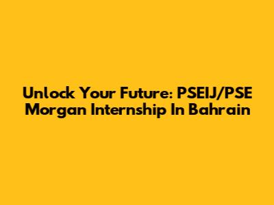 Unlock Your Future: PSEIJ/PSE Morgan Internship In Bahrain
