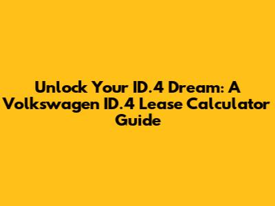 Unlock Your ID.4 Dream: A Volkswagen ID.4 Lease Calculator Guide