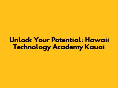 Unlock Your Potential: Hawaii Technology Academy Kauai