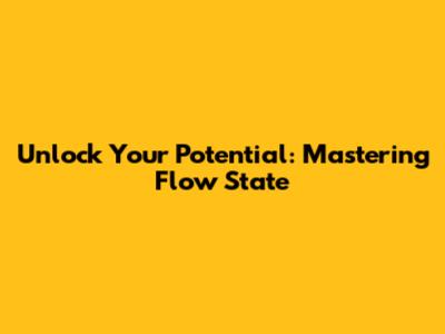 Unlock Your Potential: Mastering Flow State