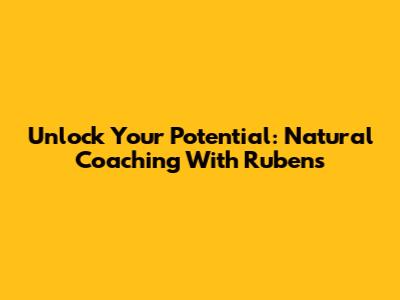 Unlock Your Potential: Natural Coaching With Rubens