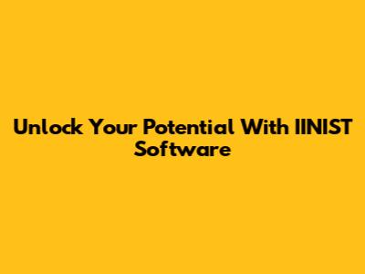 Unlock Your Potential With IINIST Software