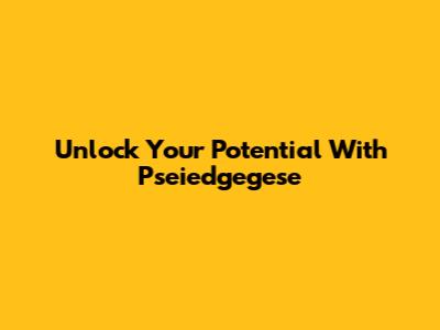 Unlock Your Potential With Pseiedgegese