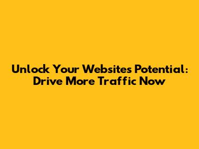 Unlock Your Website's Potential: Drive More Traffic Now