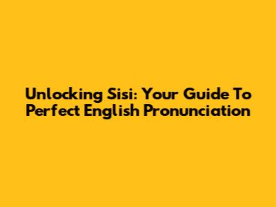 Unlocking 'Sisi': Your Guide To Perfect English Pronunciation