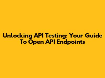 Unlocking API Testing: Your Guide To Open API Endpoints