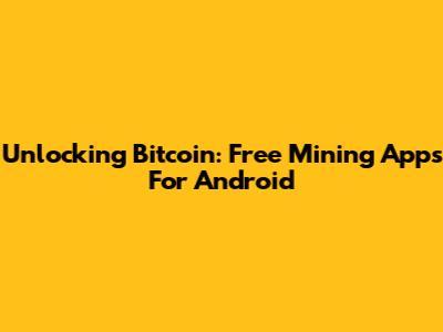 Unlocking Bitcoin: Free Mining Apps For Android