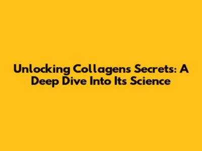 Unlocking Collagen's Secrets: A Deep Dive Into Its Science