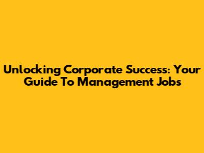 Unlocking Corporate Success: Your Guide To Management Jobs