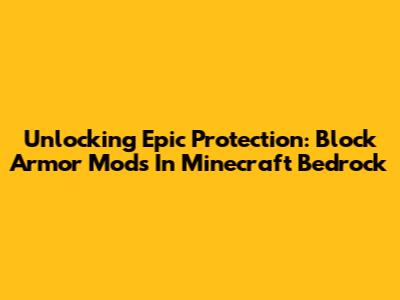 Unlocking Epic Protection: Block Armor Mods In Minecraft Bedrock