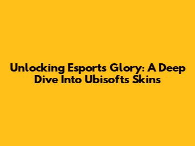 Unlocking Esports Glory: A Deep Dive Into Ubisoft's Skins