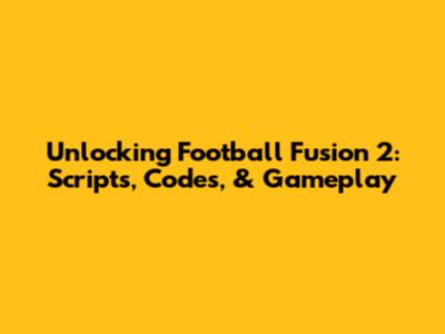 Unlocking Football Fusion 2: Scripts, Codes, & Gameplay