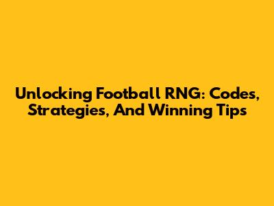 Unlocking Football RNG: Codes, Strategies, And Winning Tips