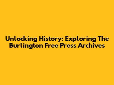Unlocking History: Exploring The Burlington Free Press Archives
